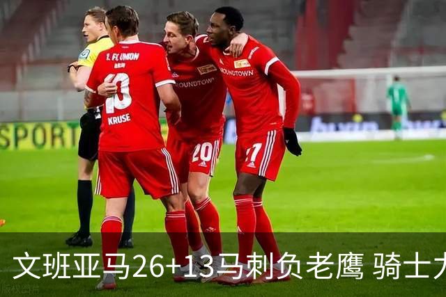 文班亚马26+13马刺负老鹰 骑士力克公牛5连胜